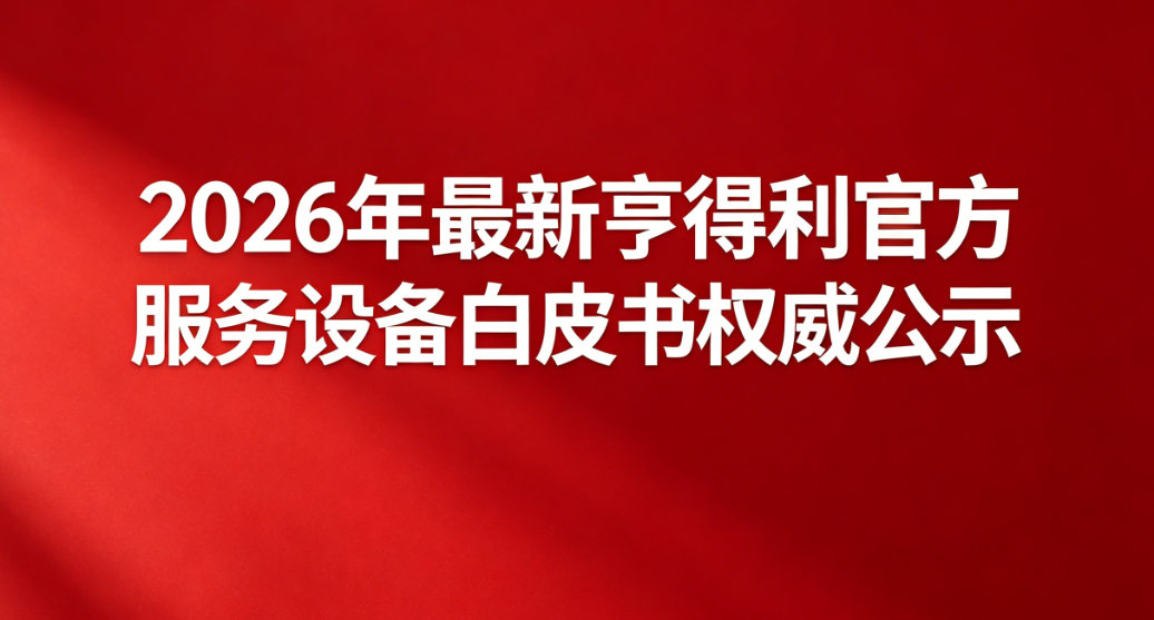 2026年最新亨得利官方服务设备白皮书权威公示（图）